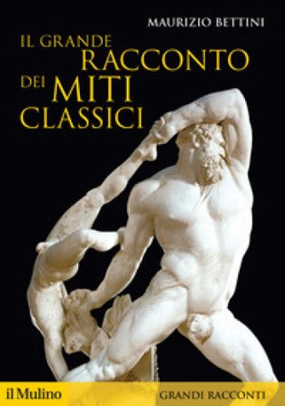Il grande racconto dei miti classici Maurizio Bettini