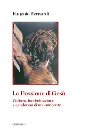 La passione di Gesù. Cattura, incriminazione e condanna di un innocente. Nuova ediz. Eugenio Bernardi