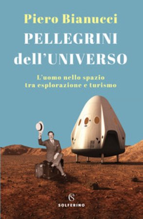 Pellegrini dell'universo. L'uomo nello spazio tra esplorazione e turismo Piero Bianucci
