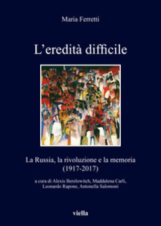 L'eredità difficile. La Russia, la rivoluzione e la memoria (1917-2017) Maria Ferretti