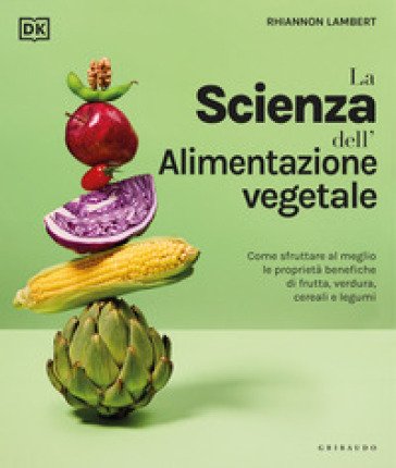 La scienza dell'alimentazione vegetale. Come sfruttare al meglio le proprietà benefiche di frutta, verdura, cereali e legumi Rhiannon Lambert