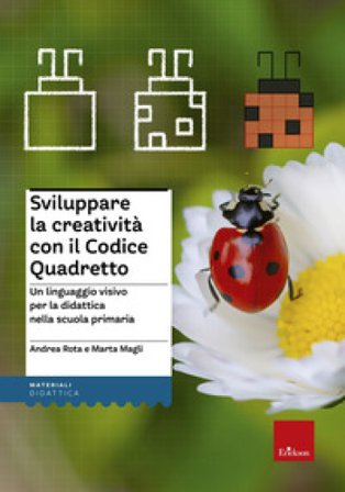 Sviluppare la creatività con il codice quadretto. Un linguaggio visivo per la didattica nella scuola primaria Andrea Rota