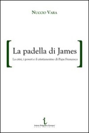 La padella di James. La crisi, i poveri e il cristianesimo di papa Francesco Nuccio Vara