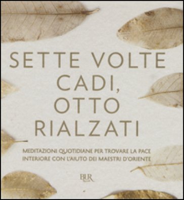 Sette volte cadi, otto rialzati. Meditazioni quotidiane per trovare la pace interiore con l'aiuto dei maestri d'Oriente. Marina Panatero