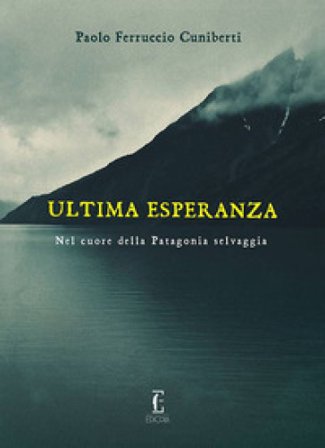 Ultima esperanza. Nel cuore della Patagonia selvaggia Paolo Ferruccio Cuniberti