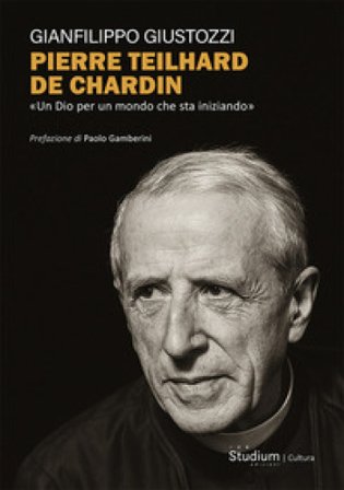 Pierre Teilhard de Chardin. «Un Dio per un mondo che sta iniziando» Gianfilippo Giustozzi