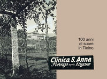 Clinica S. Anna, Sorengo sopra Lugano. 100 anni di suore in Ticino Maria Grazia Buletti