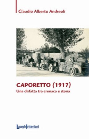 Caporetto (1917). Una disfatta tra cronaca e storia Claudio Alberto Andreoli