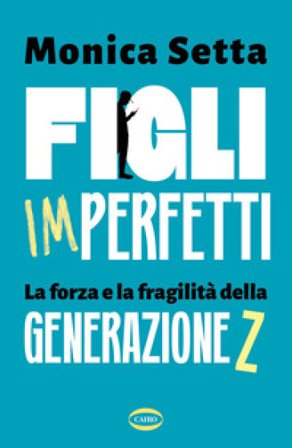 Figli imperfetti. La forza e la fragilità della Generazione Z Monica Setta