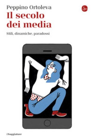 Il secolo dei media. Stili, dinamiche, paradossi Peppino Ortoleva