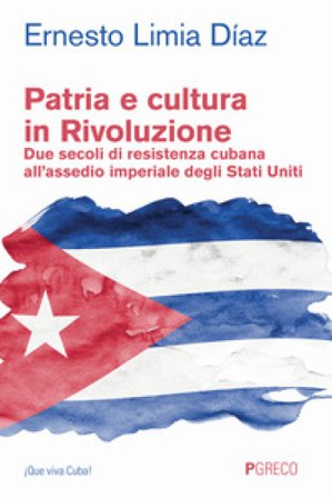 Patria e cultura in rivoluzione. Due secoli di resistenza cubana all'assedio imperiale degli Stati Uniti Ernesto Limia Diaz