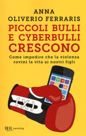 Piccoli bulli e cyberbulli crescono. Come impedire che la violenza rovini la vita ai nostri figli Anna Oliverio Ferraris