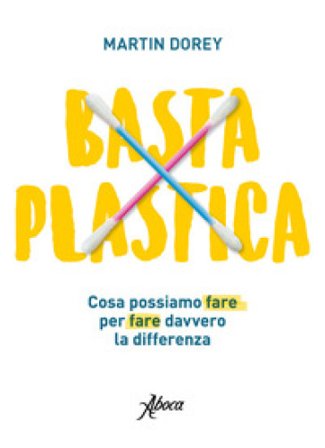 Basta plastica. Cosa possiamo fare per fare davvero la differenza Martin Dorey
