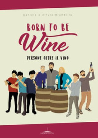 Born to be wine. Persone oltre il vino Arturo Brambilla