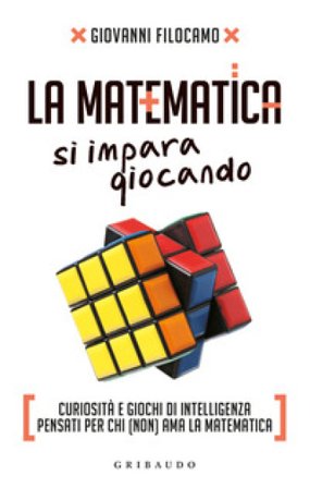 La matematica si impara giocando. Curiosità e giochi di intelligenza pensati per chi (non) ama la matematica Giovanni Filocamo