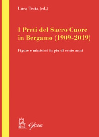 I preti del Sacro Cuore in Bergamo (1909-2019). Figure e ministeri in più di cento anni Luca Testa
