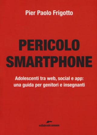 Pericolo smartphone. Adolescenti tra web, social e app: una guida per genitori e insegnanti P. Paolo Frigotto