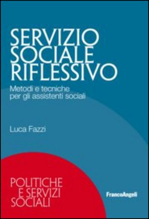 Servizio sociale riflessivo. Metodi e tecniche per gli assistenti sociali Luca Fazzi