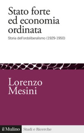 Stato forte ed economia ordinata. Storia dell'ordoliberalismo (1929-1950) Lorenzo Mesini