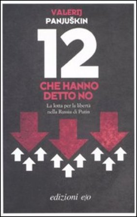 12 che hanno detto no. La lotta per la libertà nella Russia di Putin Valerij Panjuskin