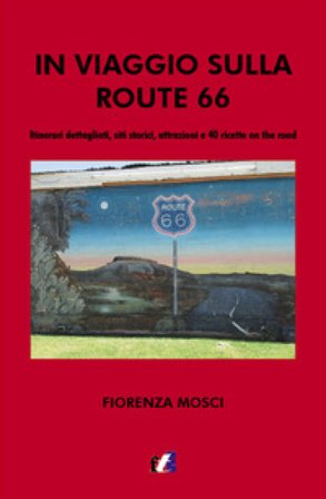 In viaggio sulla Route 66. Itinerari dettagliati, siti storici, attrazioni e 40 ricette on the road Fiorenza Mosci