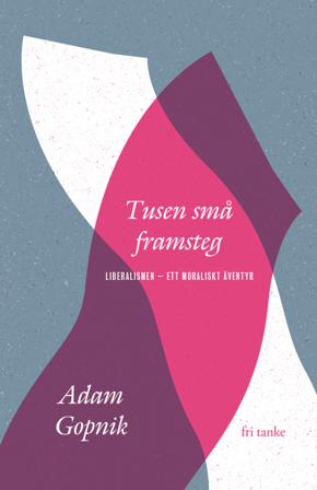 Tusen små framsteg : Liberalismen - ett moraliskt äventyr - Bok av Adam Gopnik - Inbunden