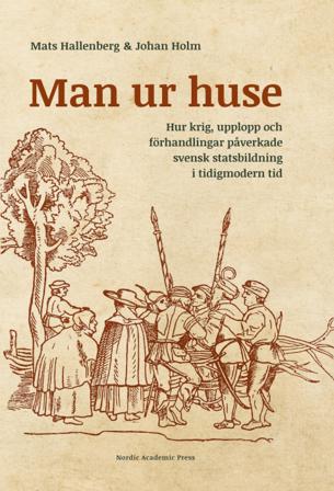 Man ur huse : hur krig, upplopp och förhandlingar påverkade svensk statsbildning i tidigmodern tid - Bok av Mats Hallenberg & Johan Holm - Inbunden