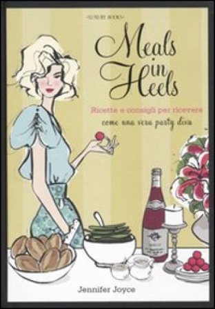 Meals in Heels. Ricette e consigli per ricevere come una vera party diva Jennifer Joyce