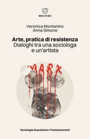 Arte, pratica di resistenza. Dialoghi tra una sociologa e un'artista Veronica Montanino