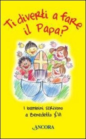 Ti diverti a fare il Papa? I bambini scrivono a Benedetto XVI Zaira Zuffetti