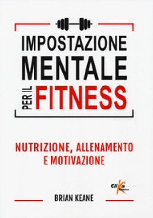 Impostazione mentale per il fitness. Nutrizione, allenamento e motivazione Brian Keane
