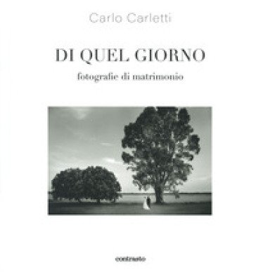 Di quel giorno. Fotografie di matrimonio. Ediz. illustrata Carlo Carletti