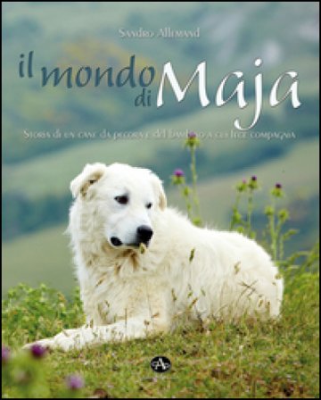 Il mondo di Maja. Storia di un cane da pecora e del bambino a cui fece compagnia Sandro Allemand