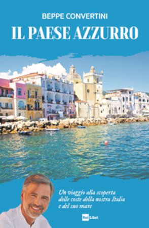 Il Paese azzurro. Un viaggio alla scoperta delle coste della nostra Italia e del suo mare Beppe Convertini