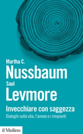 Invecchiare con saggezza. Dialoghi sulla vita, l'amore e i rimpianti Martha C. Nussbaum