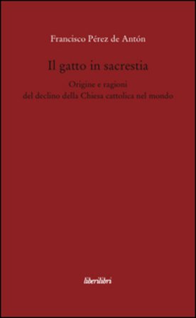 Il gatto in sacrestia. Origini e ragioni del declino della Chiesa cattolica nel mondo Francisco Pérez de Antón