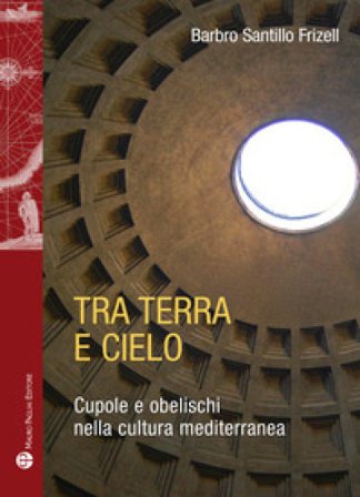 Tra terra e il cielo. Cupole e obelischi nella cultura mediterranea Barbro Santillo Frizell