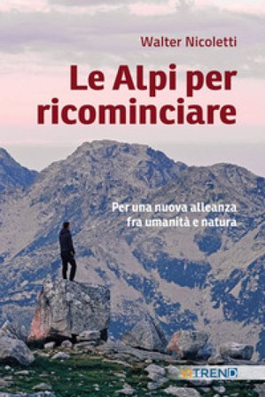 Le Alpi per ricominciare. Una nuova alleanza tra umanità e natura Walter Nicoletti