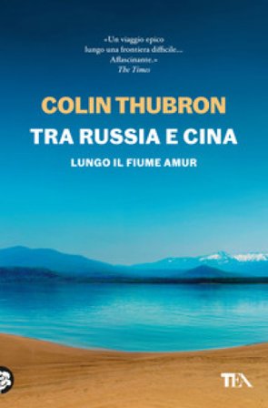 Tra Russia e Cina. Lungo il fiume Amur Colin Thubron