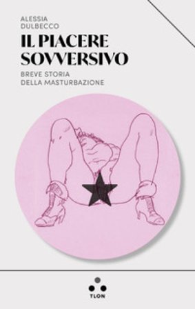 Il piacere sovversivo. Breve storia della masturbazione Alessia Dulbecco