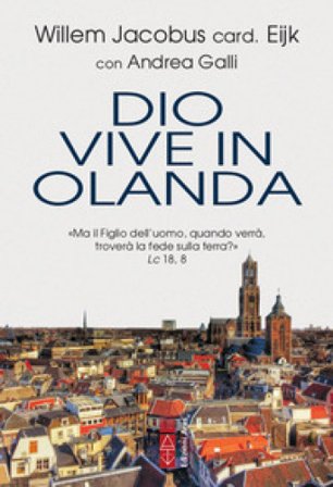 Dio vive in Olanda. «Ma il Figlio dell'uomo, quando verrà, troverà la fede sulla terra?» Lc. 18, 8 Willem Jacobus Eijk