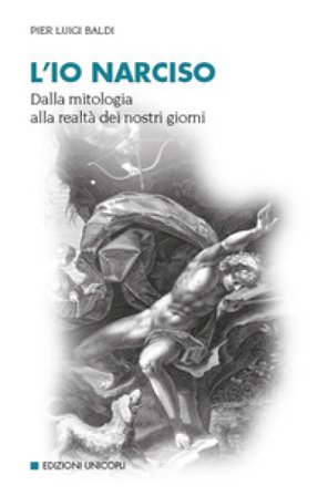 L'io narciso. Dalla mitologia alla realtà dei nostri giorni Pier Luigi Baldi