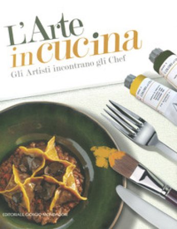 L'arte in cucina. Gli artisti incontrano gli chef. Ediz. a colori