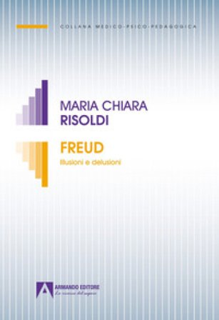Freud. Illusioni e delusioni Maria Chiara Risoldi
