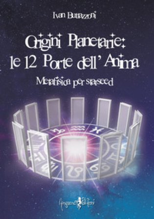 Origini planetarie. Le 12 porte dell'anima. Metafisica per Starseed Ivan Buttazzoni