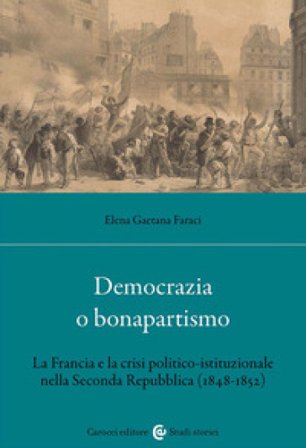 Democrazia o bonapartismo. La Francia e la crisi politico-istituzionale nella Seconda Repubblica (1848-1852) Elena Gaetana Faraci