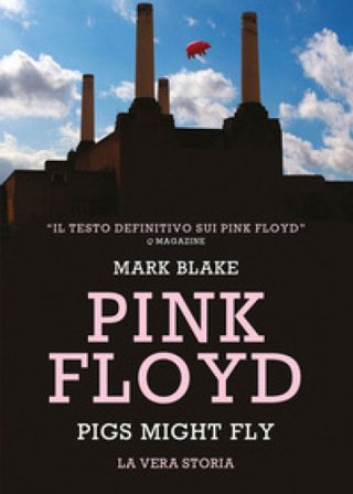 Pink Floyd. Pigs might fly: la vera storia Mark Blake