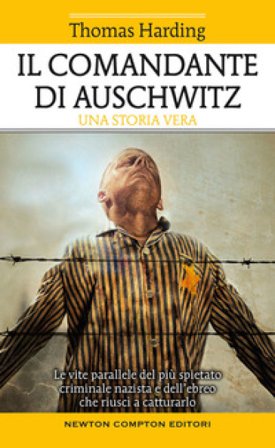 Il comandante di Auschwitz. Una storia vera. Le vite parallele del più spietato criminale nazista e dell'ebreo che riuscì a catturarlo Thomas Harding