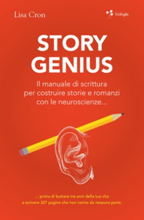 Story genius. Il manuale di scrittura per costruire storie e romanzi con le neuroscienze... Lisa Cron