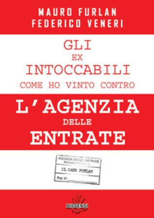 Gli ex intoccabili. Come ho vinto contro l'Agenzia delle Entrate. Il caso Furlan Federico Veneri